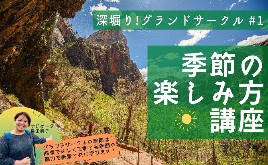 深堀り!グランドサークル・季節の楽しみ方講座~三季を知って自分だけのベストシーズンをみつけよう|アメリカ時間4月21日・日本時間4月22日 深堀り!グランドサークル・季節の楽しみ方講座~三季を知って自分だけのベストシーズンをみつけよう|アメリカ時間4月21日・日本時間4月22日